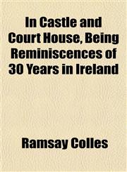 In Castle and Court House, Being Reminiscences of 30 Years in Ireland,1154743985,9781154743982