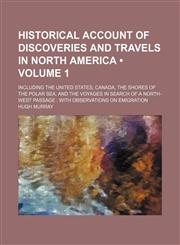 Historical Account of Discoveries and Travels in North America (Volume 1 ); Including the United States, Canada, the Shores of the Polar Sea, and the,1235794342,9781235794346