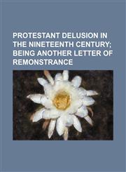 Protestant Delusion in the Nineteenth Century; Being Another Letter of Remonstrance,1235820246,9781235820243