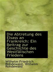 Die Abtretung des Elsass an Frankreich Ein Beitrag zur Geschichte des Westfälischen Friedens,1113506997,9781113506993