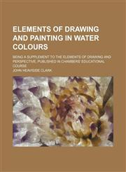 Elements of Drawing and Painting in Water Colours; Being a Supplement to the Elements of Drawing and Perspective, Published in Chambers' Educational Course,1151633895,9781151633897