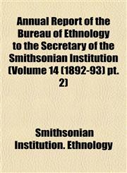 Annual Report of the Bureau of Ethnology to the Secretary of the Smithsonian Institution (Volume 14 (1892-93) pt. 2),1153282933,9781153282932