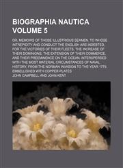 Biographia nautica; or, Memoirs of those illustrious seamen, to whose intrepidity and conduct the English are indebted, for the victories of their fleets, the increase of their dominions, the extension of their commerce, and Volume 5,1236659678,9781236659675