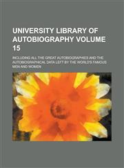 University Library of Autobiography; Including All the Great Autobiographies and the Autobiographical Data Left by the World's Famous Men and Women Vo,1153444283,9781153444286