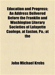 Education and Progress; An Address Delivered Before the Franklin and Washington Literary Societies of Lafayette Caolege, at Easton, Pa.; at the,1154564436,9781154564433