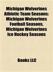 Michigan Wolverines Athletic Team Seasons Michigan Wolverines Football Seasons, Michigan Wolverines Ice Hockey Seasons,1158208561,9781158208562