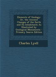 Elements of Geology Or, the Ancient Changes of the Earth and Its Inhabitants as Illustrated by Geological Monuments - Primary Source Editi,128994153X,9781289941536