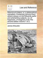 Hibernicus's letters or, a philosophical miscellany. Containing (among many others) essays on the following useful and entertaining subjects, viz. of happiness. of imaginary evils The second edition Volume 1 of 2,1170982557,9781170982556