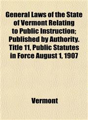 General Laws of the State of Vermont Relating to Public Instruction; Published by Authority. Title 11, Public Statutes in Force August 1, 1907,1152847090,9781152847095