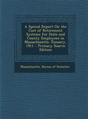 Special Report on the Cost of Retirement Systems for State and County Employees in Massachusetts January, 1911,1287388590,9781287388593