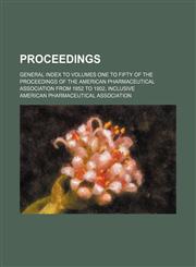 Proceedings; General index to volumes one to fifty of the Proceedings of the American Pharmaceutical Association from 1852 to 1902, inclusive,145895806X,9781458958068