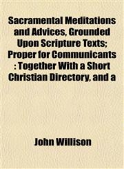 Sacramental Meditations and Advices, Grounded Upon Scripture Texts; Proper for Communicants Together With a Short Christian Directory, and a,1153230291,9781153230292