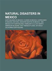 Natural Disasters in Mexico Earthquakes in Mexico, Floods in Mexico, Hurricanes in Mexico, Natural Disaster Deaths in Mexico,1157115837,9781157115830