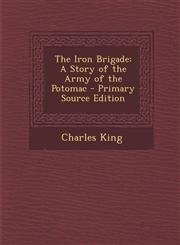 Iron Brigade A Story of the Army of the Potomac,1289927952,9781289927950