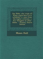 Our Bible Who Wrote It? When-Where-How? Is It Infallible? a Voice from the Higher Criticism, a Few Thoughts on Other Bibles - PR,128959824X,9781289598242