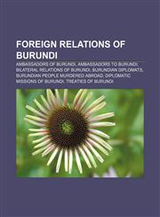 Foreign relations of Burundi Ambassadors of Burundi, Ambassadors to Burundi, Bilateral relations of Burundi, Burundian diplomats,1157835449,9781157835448