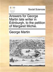 Answers for George Martin late writer in Edinburgh, to the petition of Margaret Michie.,1170729754,9781170729755