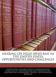 HEARING ON HIGH-SPEED RAIL IN THE UNITED STATES OPPORTUNITIES AND CHALLENGES,1240561520,9781240561520