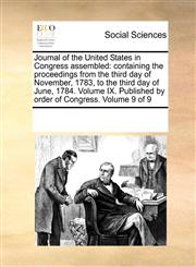 Journal of the United States in Congress assembled containing the proceedings from the third day of November, 1783, to the third day of June, 1784. Volume IX. Published by order of Congress.  Volume 9 of 9,1170222056,9781170222058