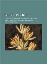 British Insects; A Familiar Description of the Form, Structure, Habits, and Transformations of Insects,1150652578,9781150652578