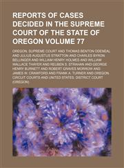 Reports of cases decided in the Supreme Court of the State of Oregon Volume 77,115059134X,9781150591341