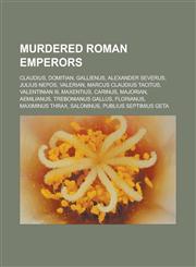 Murdered Roman emperors Claudius, Domitian, Gallienus, Alexander Severus, Julius Nepos, Valerian, Marcus Claudius Tacitus, Valentinian III, Maxentius, Carinus, Majorian, Aemilianus, Trebonianus Gallus, Florianus, Maximinus Thrax,1156782465,9781156782460