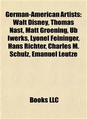 German-American Artists Walt Disney, Thomas Nast, Matt Groening, Ub Iwerks, Lyonel Feininger, Hans Richter, Charles M. Schulz, Emanuel Leutze,1155199375,9781155199375