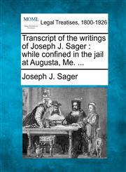 Transcript of the writings of Joseph J. Sager while confined in the jail at Augusta, Me. ...,124009440X,9781240094400