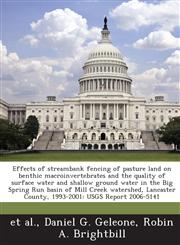 Effects of streambank fencing of pasture land on benthic macroinvertebrates and the quality of surface water and shallow ground water in the Big Spring Run basin of Mill Creek watershed, Lancaster County, 1993-2001 USGS Report 2006-5141,1244105392,9781244105393