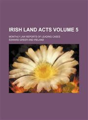 Irish Land Acts; Monthly Law Reports of Leading Cases Volume 5,1153923335,9781153923330