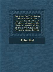 Exercises on Translation from English Into French for the Use of Students Attending the French Lectures Given at the Taylor Building - Primary Source,1289549613,9781289549619