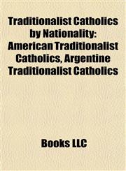 Traditionalist Catholics by Nationality American Traditionalist Catholics, Argentine Traditionalist Catholics,1158111525,9781158111527