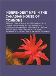 Independent MPs in the Canadian House of Commons Louis Riel, John Nunziata, Helena Guergis, Chuck Cadman, Garth Turner, Wilfrid Gariépy,1156502969,9781156502969