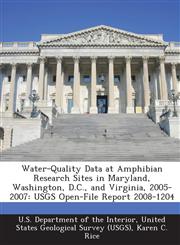 Water-Quality Data at Amphibian Research Sites in Maryland, Washington, D.C., and Virginia, 2005-2007 USGS Open-File Report 2008-1204,1288756070,9781288756070