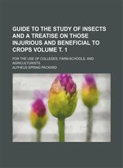 Guide to the study of insects and a treatise on those injurious and beneficial to crops; for the use of colleges, farm-schools, and agriculturists Volume т. 1,1236485815,9781236485816
