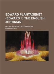 Edward Plantagenet (Edward I.) the English Justinian; Or, the Making of the Common Law,1150659904,9781150659904