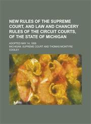New Rules of the Supreme Court, and Law and Chancery Rules of the Circuit Courts, of the State of Michigan; Adopted May 14, 1858,1234137135,9781234137137