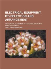 Electrical equipment, its selection and arrangement; with special reference to factories, shops and industrial plants,1230180281,9781230180281