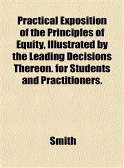 Practical Exposition of the Principles of Equity, Illustrated by the Leading Decisions Thereon. for Students and Practitioners.,1153377675,9781153377676