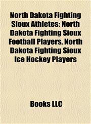 North Dakota Fighting Sioux Athletes North Dakota Fighting Sioux Football Players, North Dakota Fighting Sioux Ice Hockey Players,115789352X,9781157893523
