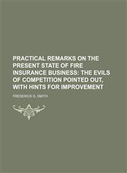 Practical Remarks on the Present State of Fire Insurance Business; The Evils of Competition Pointed Out, With Hints for Improvement,1151459992,9781151459992