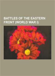 Battles of the Eastern Front (World War I) Battle of Tannenberg, Brusilov Offensive, Battle of Kostiuchnowka, First Battle of the Masurian Lakes, Bat,1230492321,9781230492322