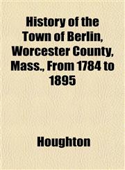 History of the Town of Berlin, Worcester County, Mass., From 1784 to 1895,1152151363,9781152151369