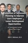 Evaluation of Succession Planning to Improve Court Employees' Career Development Opportunities An Evolutionary Concept Whose Time is Now!,1434923134,9781434923134