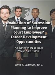 Evaluation of Succession Planning to Improve Court Employees' Career Development Opportunities An Evolutionary Concept Whose Time is Now!,1434923134,9781434923134