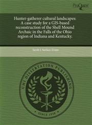 Hunter-gatherer cultural landscapes A case study for a GIS-based reconstruction of the Shell Mound Archaic in the Falls of the Ohio region of Indiana and Kentucky.,1243656778,9781243656773