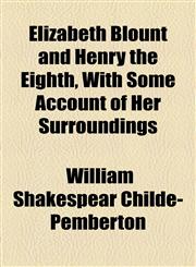 Elizabeth Blount and Henry the Eighth, With Some Account of Her Surroundings,1154955915,9781154955910