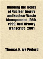 Building the Fields of Nuclear Energy and Nuclear Waste Management, 1950-1999; Oral History Transcript | 2001,1152460390,9781152460393