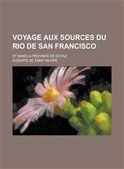 Voyage Aux Sources Du Rio de San Francisco; Et Dans La Province de Goyaz,1234637251,9781234637255