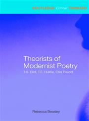Theorists of Modernist Poetry T. S. Eliot, T. E. Hulme, Ezra Pound,0415285410,9780415285414